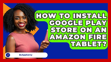 How To Install Google Play Store On An Amazon Fire Tablet? - Be App Savvy