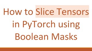How to Slice Tensors in PyTorch using Boolean Masks