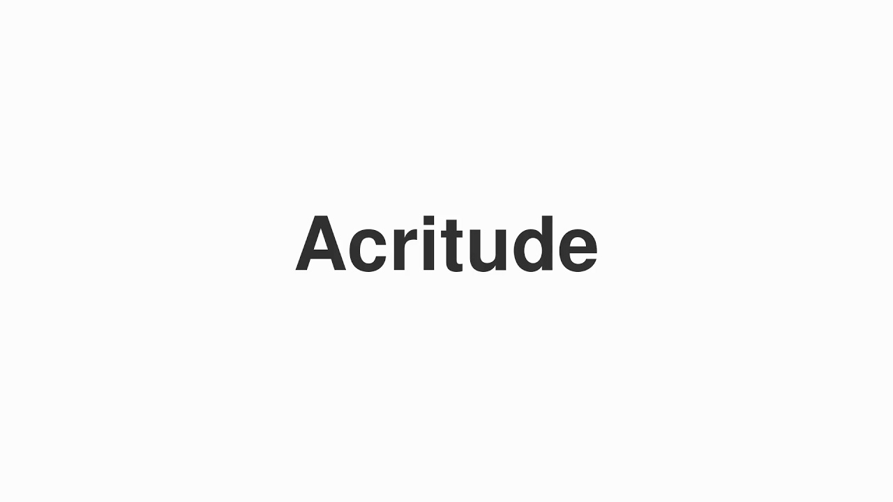 How to Pronounce "Acritude"