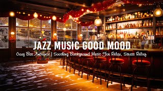 Jazz Music Good Mood In Cozy Bar Ambience  Soothing Background Music For Relax, Stress Relief