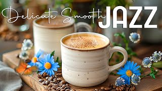 Delicate Smooth Jazz ☕ Upbeat your moods with Coffee Jazz Music & Elegant Bossa Nova for a Good Mood