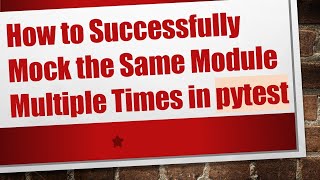 How to Successfully Mock the Same Module Multiple Times in pytest