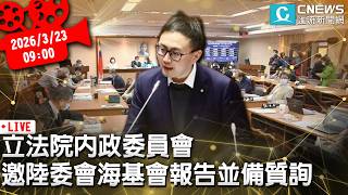 立法院內政委員會全體委員會議 邀陸委會主委海基會報告並備質詢【CNEWS】20260323