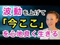 【現実も変わりだす】波動を上げて今ここを心地良く生きる大切さとその方法。おまけ→あなたに伝えたいこと