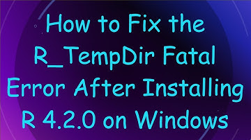 How to Fix the R_TempDir Fatal Error After Installing R 4.2.0 on Windows