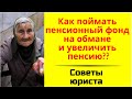 Как поймать пенсионный фонд на обмане и увеличить пенсию. Советы юриста