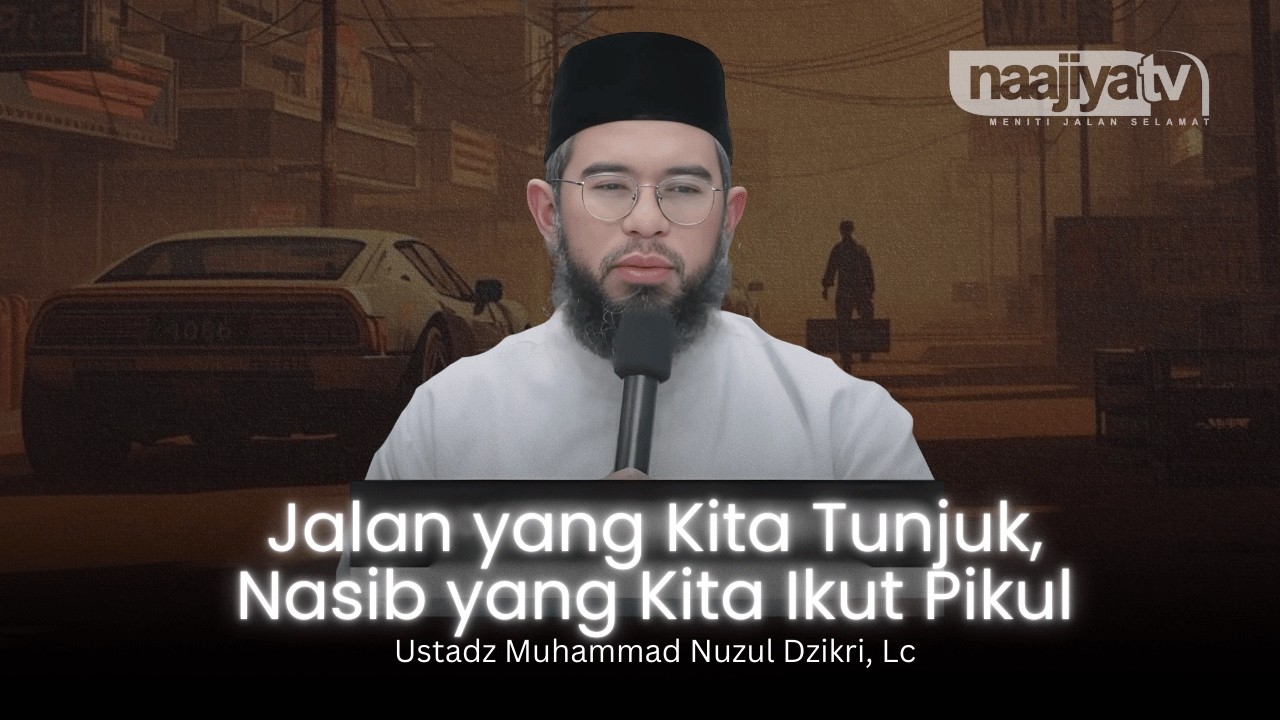 JALAN YANG KITA TUNJUK, NASIB YANG AKAN KITA PIKUL - Ustadz Muhammad Nuzul Dzikri, Lc