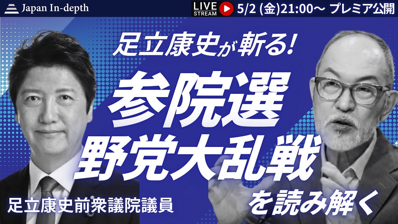 【Japan In-depth】チャンネル「参院選　野党大乱戦を読み解く」ゲスト：前衆議院議員足立康史氏