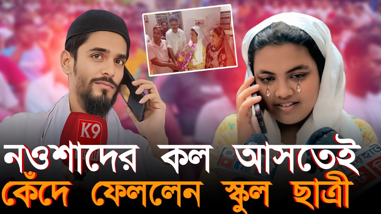 নওশাদ সিদ্দিকীর ফোন কল আসতেই কেঁদে ফেললেন স্কুল ছাত্রী ভাইরাল অডিও ...