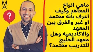 ماهي انواع المعاهد وكيف اعرف بأنه معتمد او غير والفرق بين المعهد والاكاديميه وهل معهد الخليج للتدريب