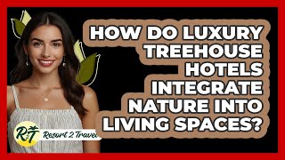 How Do Luxury Treehouse Hotels Integrate Nature Into Living Spaces? - Resort 2 Travel