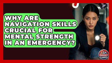 Why Are Navigation Skills Crucial For Mental Strength In An Emergency? - Your Emergency Planner