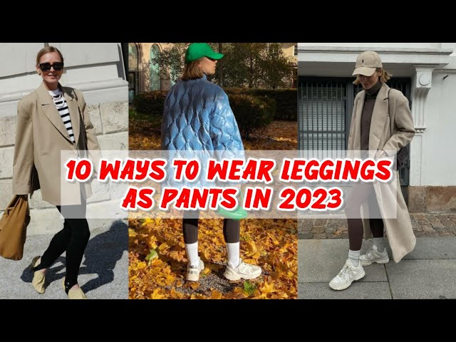 10 WAYS TO WEAR LEGGINGS AS PANTS IN 2023