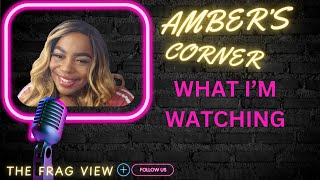 AMBERS CORNER - WHAT IM WATCHING