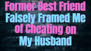 Former Best Friend Falsely Framed me for Cheating