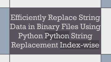 Efficiently Replace String Data in Binary Files Using Python Python String Replacement Index-wise