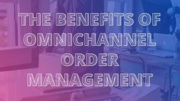 The Benefits of Omnichannel Order Management