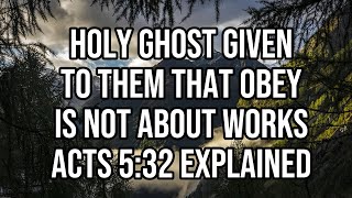 Holy Ghost given to them that obey is not about works Acts 5:32 explained