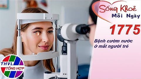 Bệnh cườm nước ở mắt người trẻ | Sống khỏe mỗi ngày - Kỳ 1775