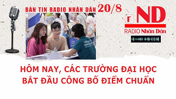 Bản tin radio Nhân Dân 20/8: Hôm nay, các trường Đại học bắt đầu công bố điểm chuẩn