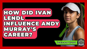 How Did Ivan Lendl Influence Andy Murray