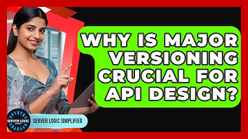 Why Is Major Versioning Crucial For API Design? - Server Logic Simplified