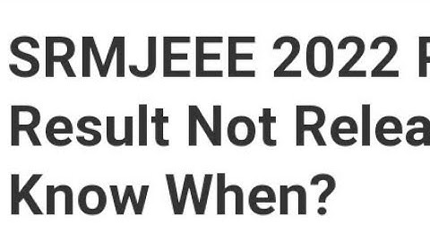 SRMJEEE 2022 PHASE 1 RESULT NOT RELEASED, LATEST NEWS FOR SRMJEEE PHASE 1 RESULTS DATE RELEASED 2022