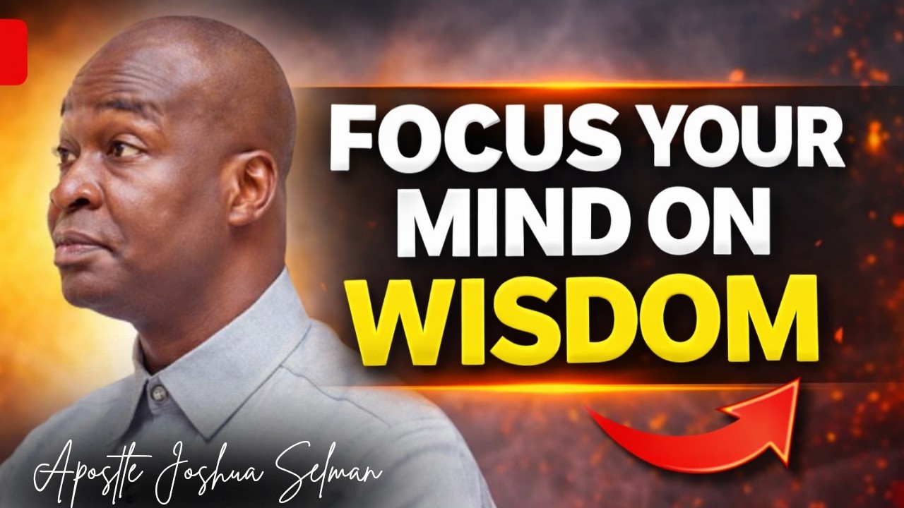 FOCUS YOUR MIND ON WISDOM ; FORCE YOUR SEASON OF HARVEST TO COME - APOSTLE JOSHUA SELMAN
