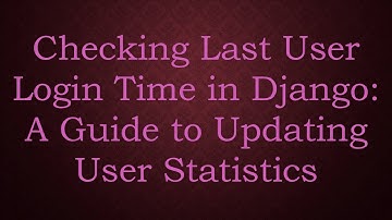 Checking Last User Login Time in Django: A Guide to Updating User Statistics