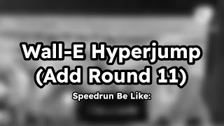Wall-E Hyperjump (Add Round 11) Speedrun Be Like: