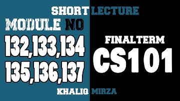 CS101 | Module No 132, 133, 134, 135, 136, 137 | Short Lectures | Final Term | Khaliq Mirza