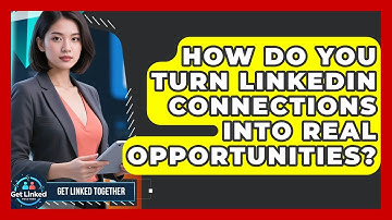 How Do You Turn LinkedIn Connections Into Real Opportunities? - Get Linked Together