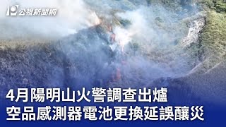 4月陽明山火警調查出爐 空品感測器電池更換延誤釀災｜20250619 公視晚間新聞