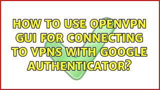 How to use OpenVPN GUI for connecting to VPNs with Google Authenticator