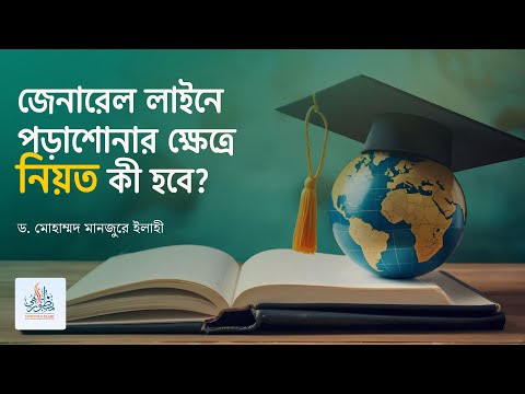 জেনারেল লাইনে পড়াশোনার ক্ষেত্রে নিয়ত কী হবে? ।। Dr. Mohammad Monzur-E-Elahi