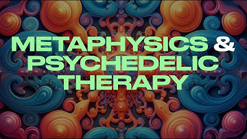 METAPHYSICS IN PSYCHEDELIC THERAPY (w/ Peter Sjöstedt-Hughes)