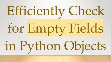 Efficiently Check for Empty Fields in Python Objects
