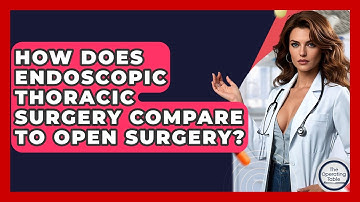 How Does Endoscopic Thoracic Surgery Compare To Open Surgery? - The Operating Table