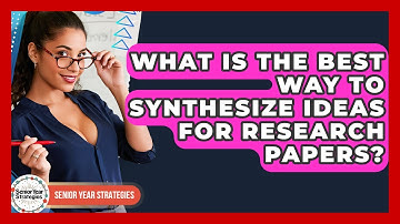 What Is The Best Way To Synthesize Ideas For Research Papers? - Senior Year Strategies