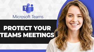 How to Protect Your Teams Meetings in Microsoft Teams (2026 Guide)