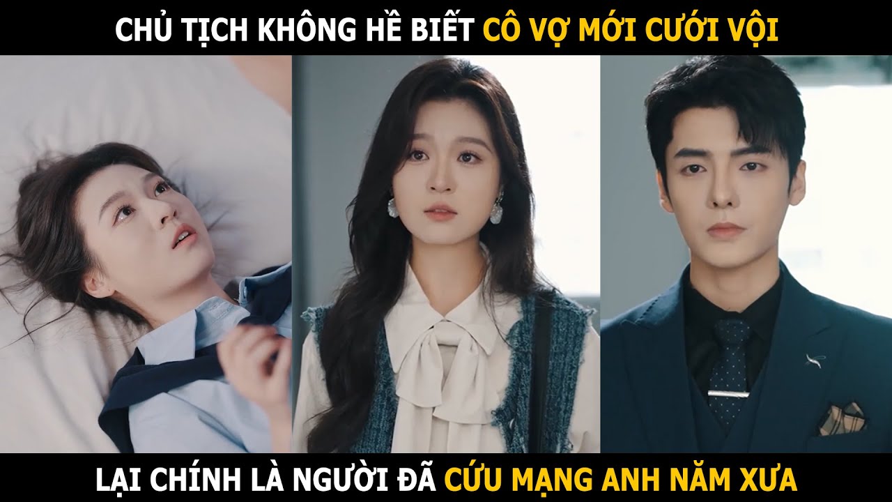 Chủ tịch không hề biết cô vợ mới cưới vội lại là người đã cứu mình năm xưa