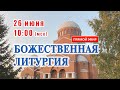 Прямая трансляция: Божественная литургия. Воскресенье 26 июня 2022.