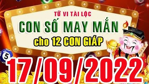 CON SỐ MAY MẮN HÀNG NGÀY (17-09-2022) CỦA 12 CON GIÁP: Số Tài lộc, Giàu có & Thịnh Vượng,