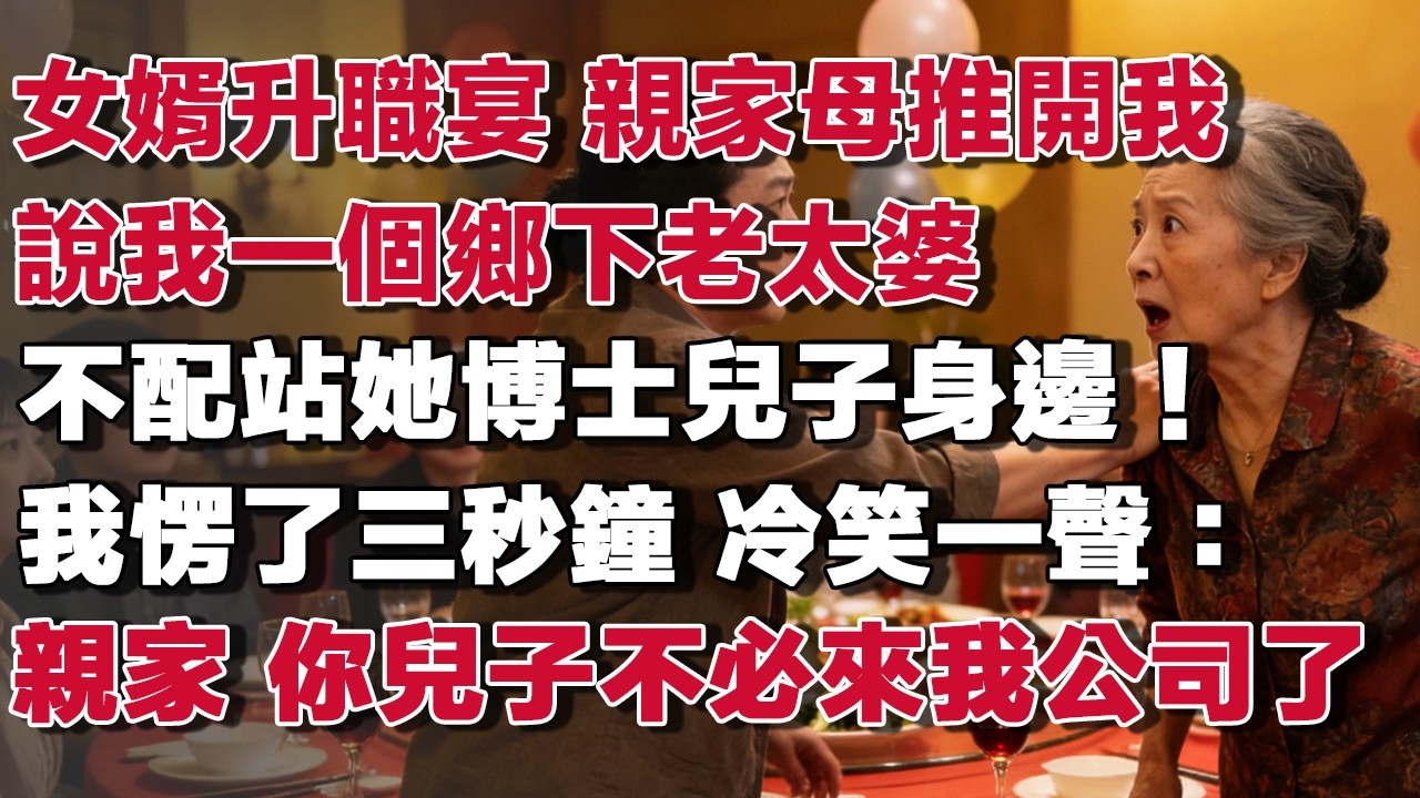 女婿升職宴 親家母推開我說我一個鄉下老太婆不配站她博士兒子身邊！我愣了三秒鐘 冷笑一聲：親家 你兒子不必來我公司了