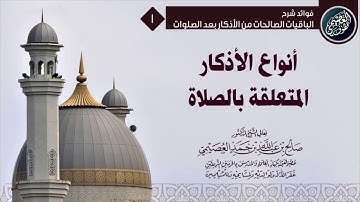 أنواع الأذكار المتعلقة بالصلاة؟ | الشيخ صالح العصيمي