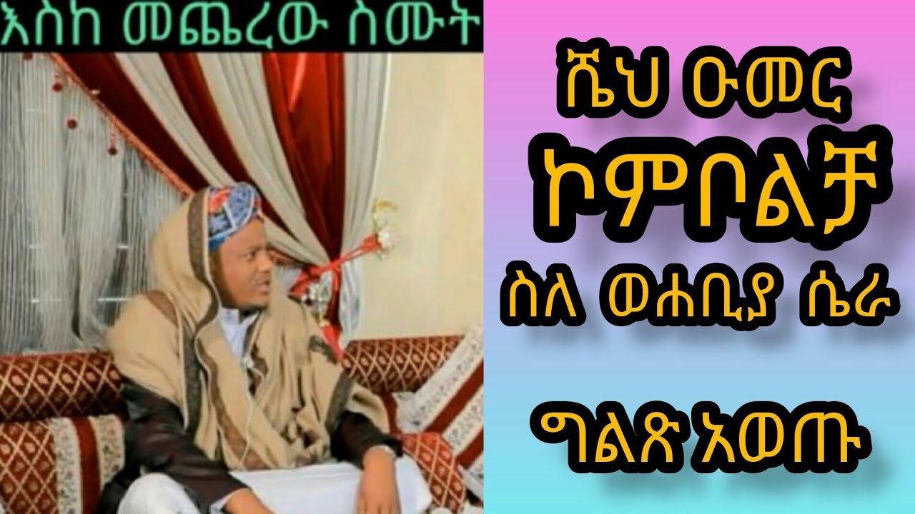 ሼህ ዑመር ኮምቦልቻ ስለ ወሐቢያ  ሴራ አወጡ SHEIKH OMAR KOMBOLCHA SILA WAHABIYA MEREJA AWETU