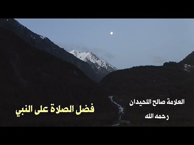 الشيخ صالح اللحيدان : فضل الصلاة على النبي