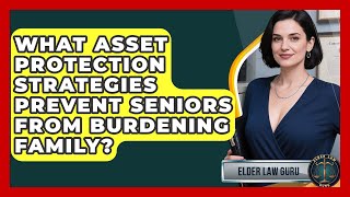 What Asset Protection Strategies Prevent Seniors From Burdening Family? - Elder Law Guru