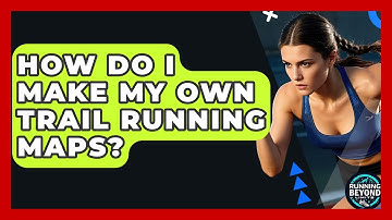 How Do I Make My Own Trail Running Maps? - Running Beyond Limits