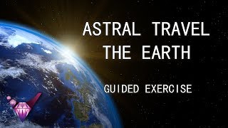 Astral Travel The Earth - Guided Exercise w/ Binaural Beats